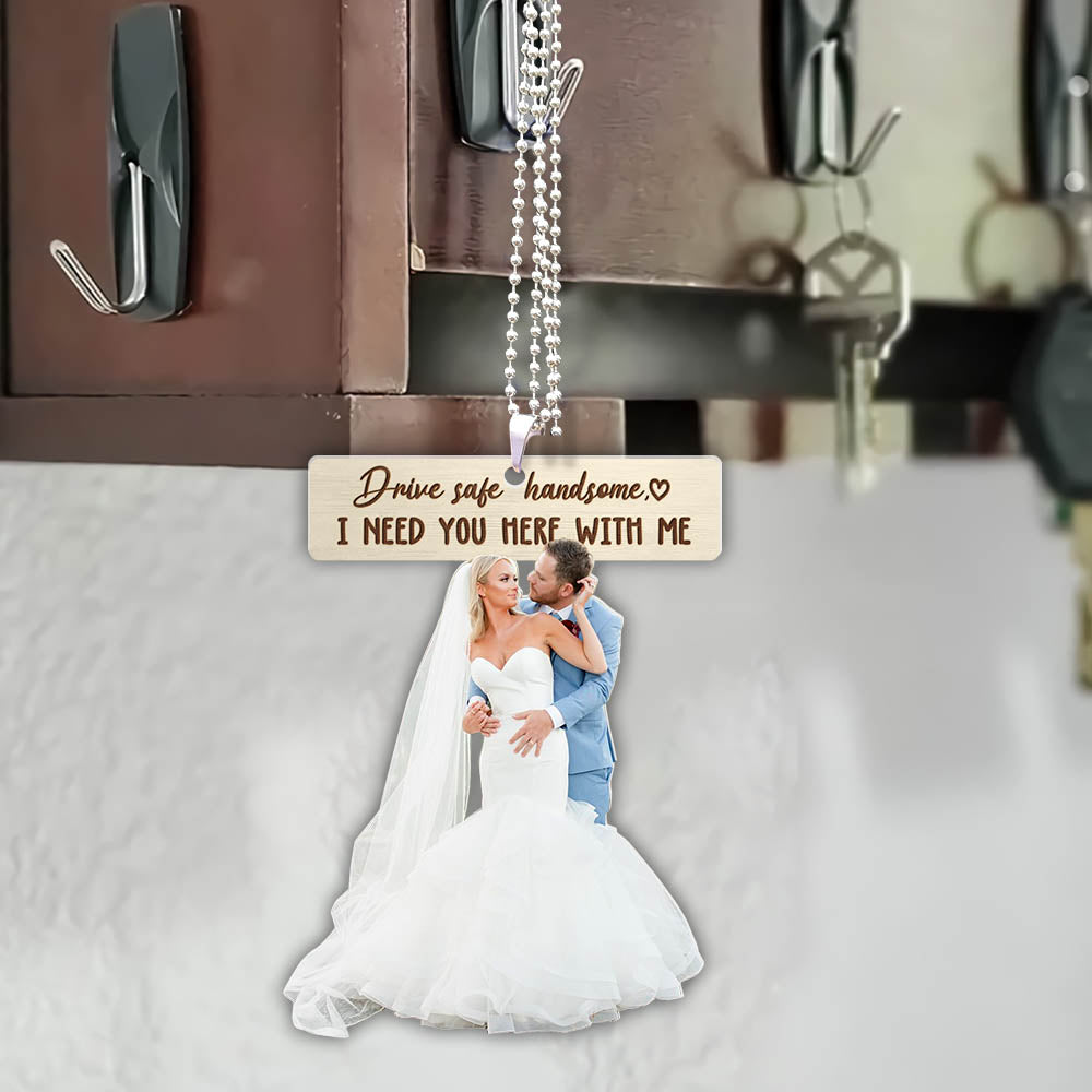Drive Safe Keychain I Need You Here With Me for Husband Dad Boyfriend Gifts Valentines Day Wedding Photography Custom Shaped Acrylic Car Ornament 2 Sides Print