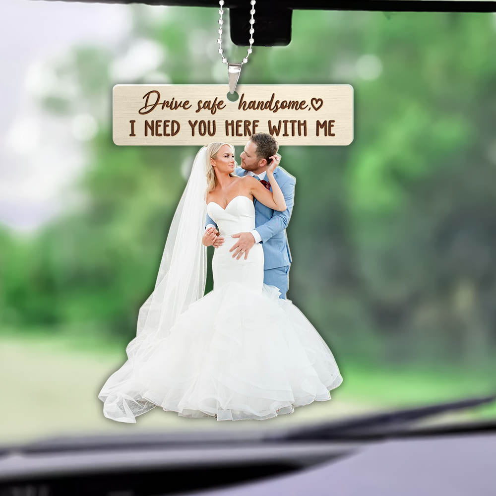 Drive Safe Keychain I Need You Here With Me for Husband Dad Boyfriend Gifts Valentines Day Wedding Photography Custom Shaped Acrylic Car Ornament 2 Sides Print