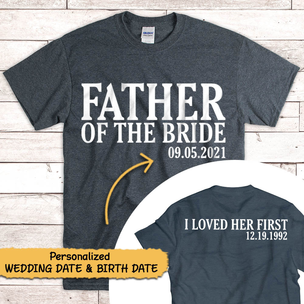Personalized Father Of The Bride / I Loved Her First. {With Wedding Date And Birth Date} T-Shirt