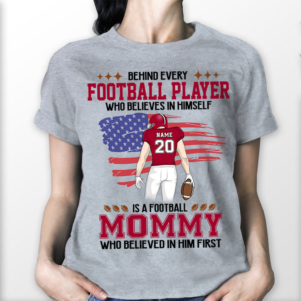 Behind Every Football Player Who Believes In Himself Is A Football Mom Who Believed In Him First Personalized Shirts